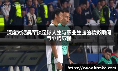 深度对话吴军谈足球人生与职业生涯的精彩瞬间与心路历程